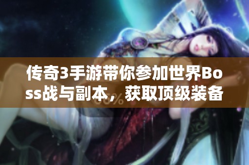 传奇3手游带你参加世界Boss战与副本，获取顶级装备新体验
