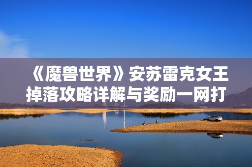 《魔兽世界》安苏雷克女王掉落攻略详解与奖励一网打尽