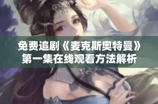 免费追剧《麦克斯奥特曼》第一集在线观看方法解析