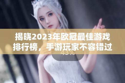 揭晓2023年欧冠最佳游戏排行榜，手游玩家不容错过的精彩推荐