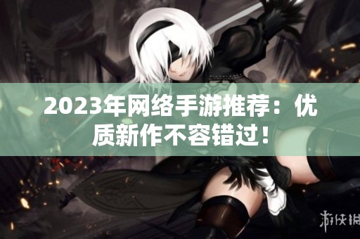 2023年网络手游推荐：优质新作不容错过！