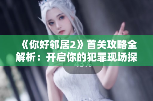 《你好邻居2》首关攻略全解析：开启你的犯罪现场探险之旅