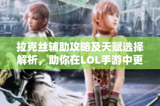 拉克丝辅助攻略及天赋选择解析，助你在LOL手游中更进一步