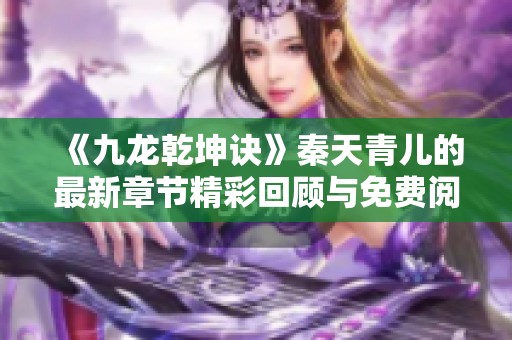 《九龙乾坤诀》秦天青儿的最新章节精彩回顾与免费阅读分享
