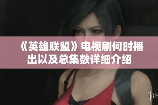 《英雄联盟》电视剧何时播出以及总集数详细介绍