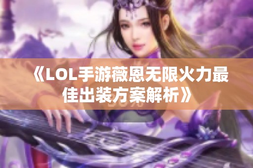 《LOL手游薇恩无限火力最佳出装方案解析》