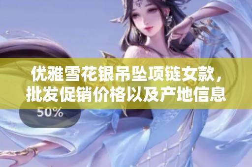 优雅雪花银吊坠项链女款，批发促销价格以及产地信息详解