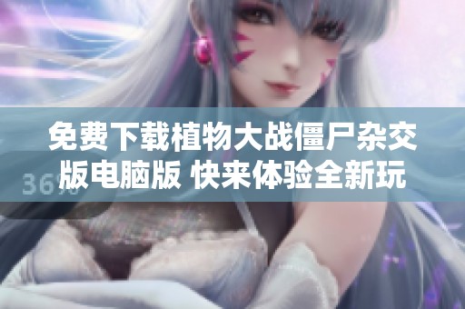 免费下载植物大战僵尸杂交版电脑版 快来体验全新玩法