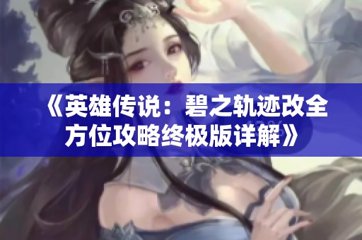 《英雄传说：碧之轨迹改全方位攻略终极版详解》