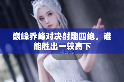 巅峰乔峰对决射雕四绝，谁能胜出一较高下