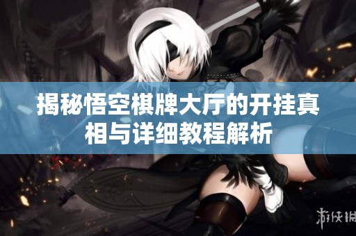 揭秘悟空棋牌大厅的开挂真相与详细教程解析