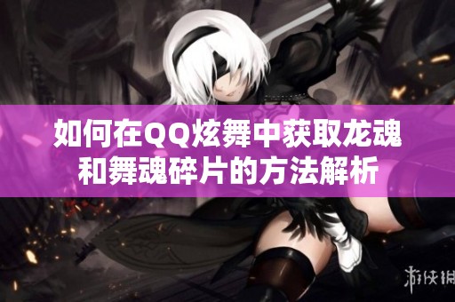如何在QQ炫舞中获取龙魂和舞魂碎片的方法解析