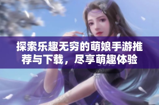 探索乐趣无穷的萌娘手游推荐与下载，尽享萌趣体验