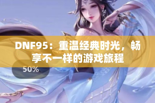 DNF95：重温经典时光，畅享不一样的游戏旅程
