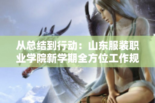 从总结到行动：山东服装职业学院新学期全方位工作规划与展望