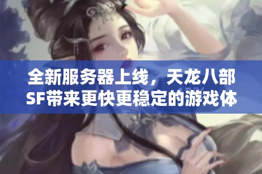 全新服务器上线，天龙八部SF带来更快更稳定的游戏体验！