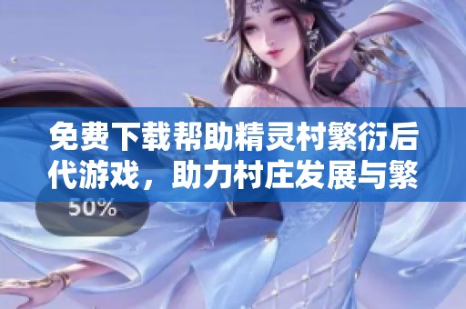 免费下载帮助精灵村繁衍后代游戏，助力村庄发展与繁荣