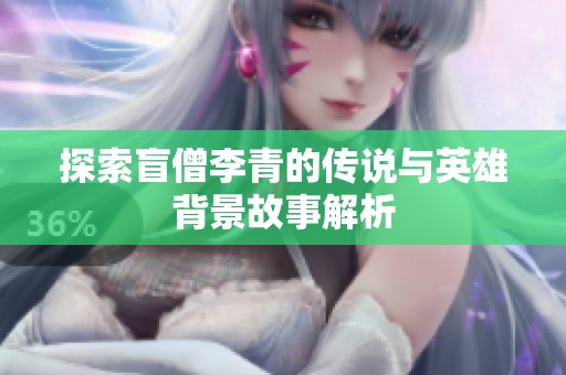 探索盲僧李青的传说与英雄背景故事解析