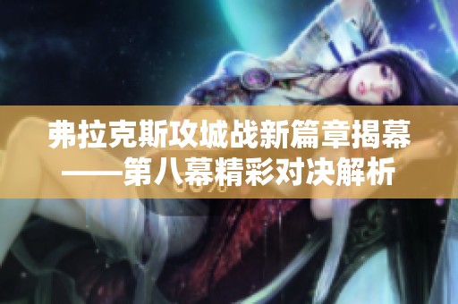 弗拉克斯攻城战新篇章揭幕——第八幕精彩对决解析