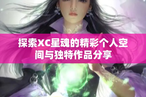 探索XC星魂的精彩个人空间与独特作品分享