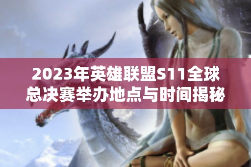 2023年英雄联盟S11全球总决赛举办地点与时间揭秘
