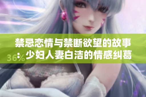 禁忌恋情与禁断欲望的故事：少妇人妻白洁的情感纠葛之路