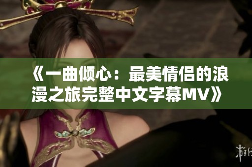 《一曲倾心：最美情侣的浪漫之旅完整中文字幕MV》
