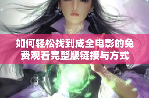如何轻松找到成全电影的免费观看完整版链接与方式
