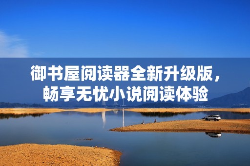 御书屋阅读器全新升级版，畅享无忧小说阅读体验