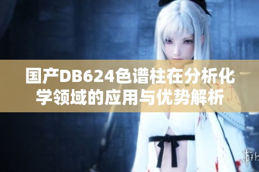 国产DB624色谱柱在分析化学领域的应用与优势解析