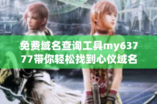 免费域名查询工具my63777带你轻松找到心仪域名