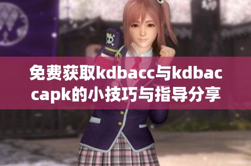 免费获取kdbacc与kdbaccapk的小技巧与指导分享