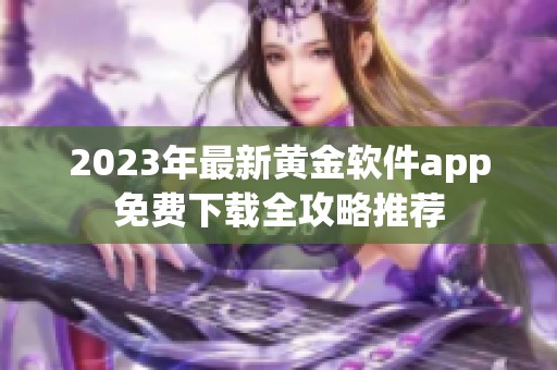 2023年最新黄金软件app免费下载全攻略推荐
