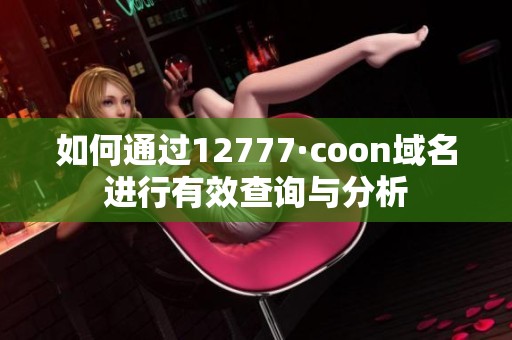 如何通过12777·coon域名进行有效查询与分析