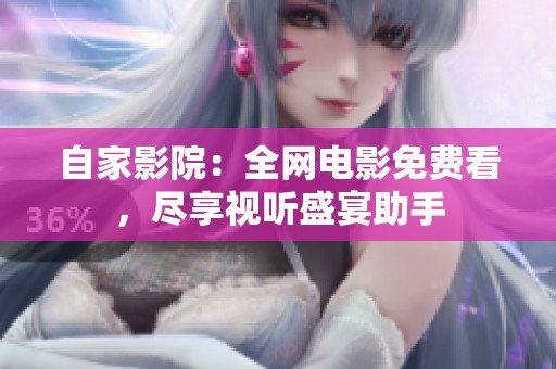 自家影院：全网电影免费看，尽享视听盛宴助手