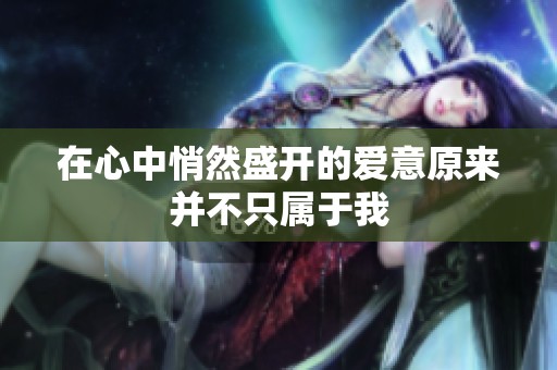 在心中悄然盛开的爱意原来并不只属于我