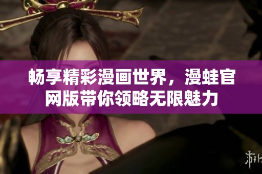 畅享精彩漫画世界，漫蛙官网版带你领略无限魅力