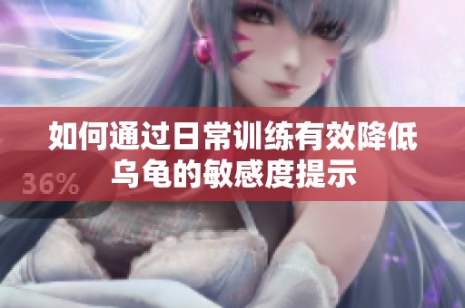 如何通过日常训练有效降低乌龟的敏感度提示