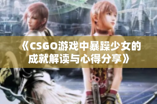 《CSGO游戏中暴躁少女的成就解读与心得分享》