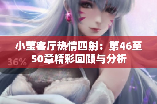 小莹客厅热情四射：第46至50章精彩回顾与分析