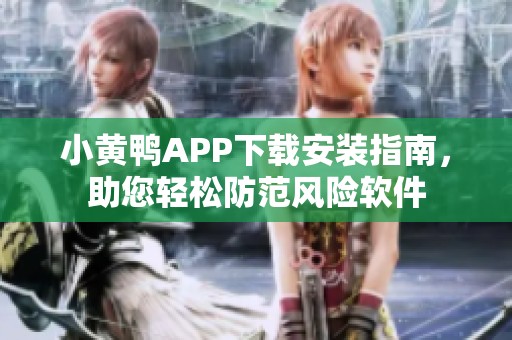 小黄鸭APP下载安装指南，助您轻松防范风险软件