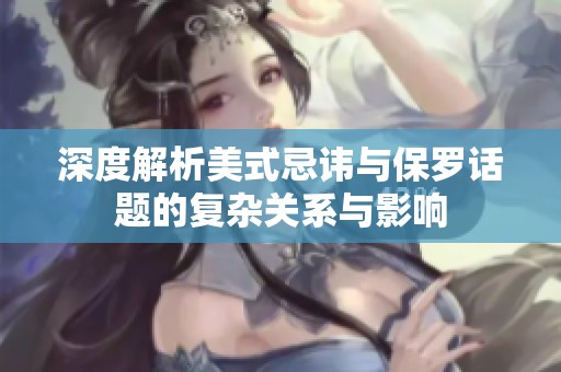 深度解析美式忌讳与保罗话题的复杂关系与影响