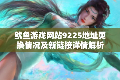 鱿鱼游戏网站9225地址更换情况及新链接详情解析