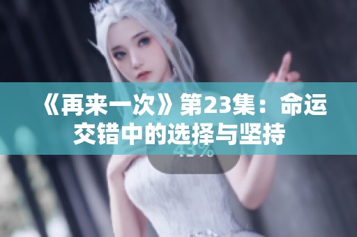 《再来一次》第23集：命运交错中的选择与坚持