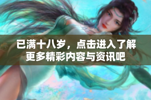 已满十八岁，点击进入了解更多精彩内容与资讯吧