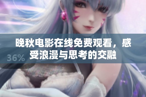 晚秋电影在线免费观看，感受浪漫与思考的交融