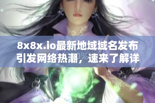 8x8x.io最新地域域名发布引发网络热潮，速来了解详情！