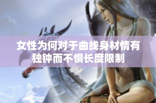 女性为何对于曲线身材情有独钟而不惧长度限制
