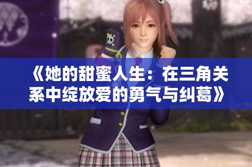 《她的甜蜜人生：在三角关系中绽放爱的勇气与纠葛》
