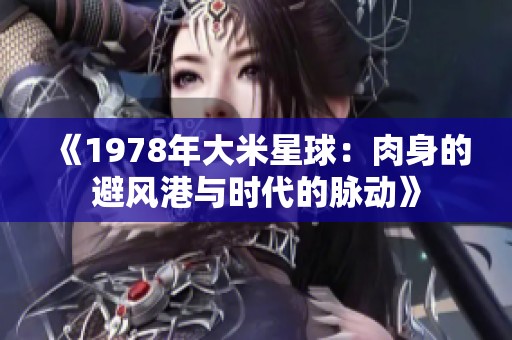 《1978年大米星球：肉身的避风港与时代的脉动》